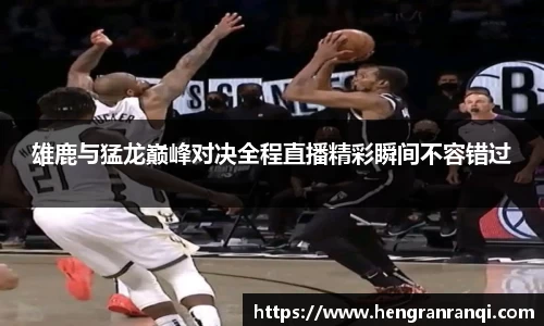 雄鹿与猛龙巅峰对决全程直播精彩瞬间不容错过