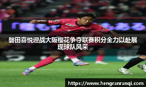 k1体育磐田喜悦迎战大阪樱花争夺联赛积分全力以赴展现球队风采