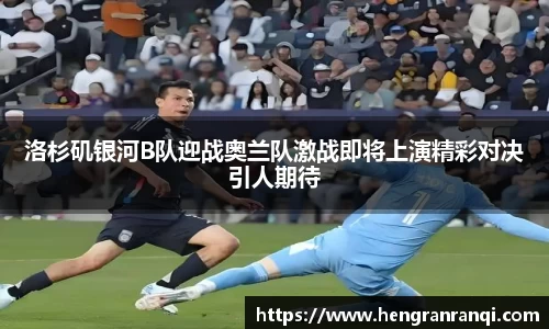 洛杉矶银河B队迎战奥兰队激战即将上演精彩对决引人期待