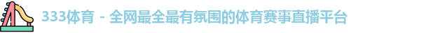 333体育 - 全网最全最有氛围的体育赛事直播平台